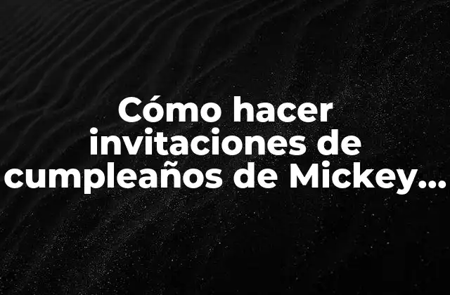 Cómo Hacer Invitaciones de Cumpleaños de Mickey Mouse 2 Invitaciones de cumpleaños de Mickey Mouse: ¿Qué son y para qué sirven?
