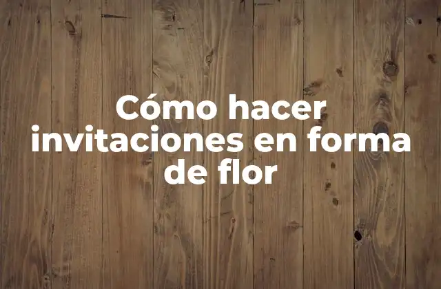 Cómo Hacer Invitaciones en Forma de Flor