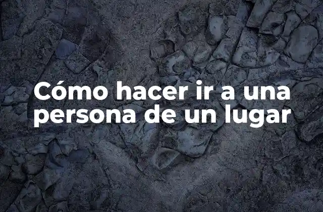 Cómo Hacer Ir a una Persona de un Lugar