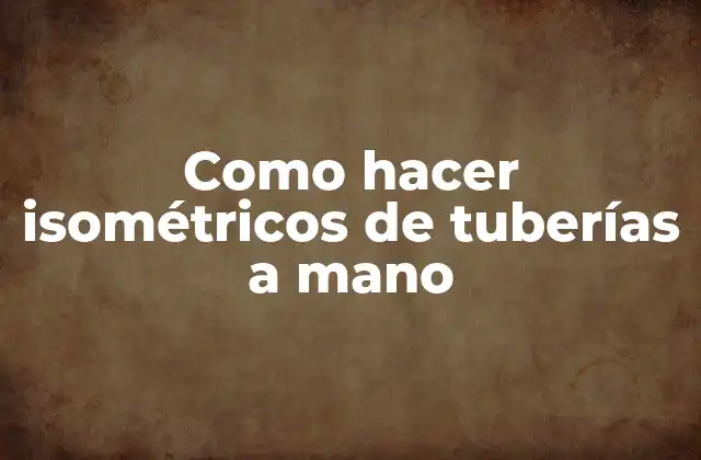 Como Hacer Isométricos de Tuberías a Mano