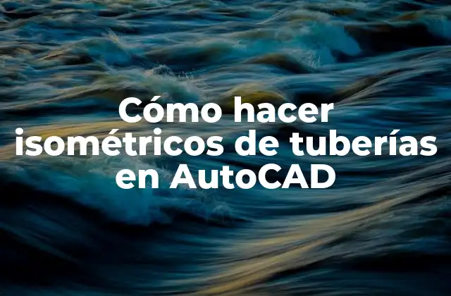 Cómo Hacer Isométricos de Tuberías en Autocad 2 ¿Qué son los isométricos de tuberías en AutoCAD?
