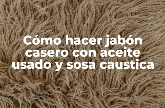 Cómo Hacer Jabón Casero con Aceite Usado y Sosa Caustica