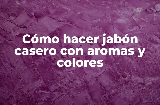 Cómo Hacer Jabón Casero con Aromas y Colores
