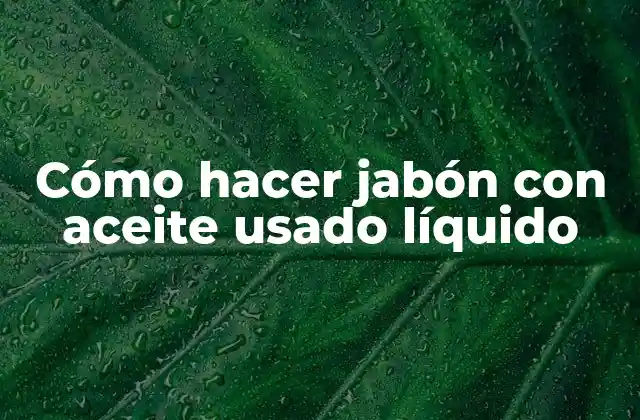 Cómo Hacer Jabón con Aceite Usado Líquido
