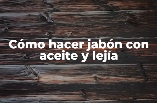 Cómo Hacer Jabón con Aceite y Lejía