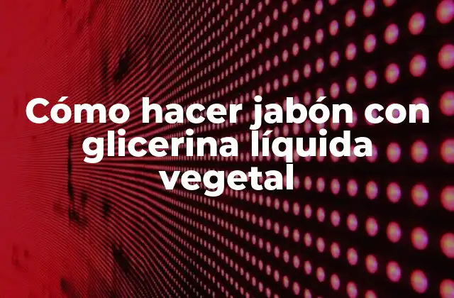 Cómo Hacer Jabón con Glicerina Líquida Vegetal