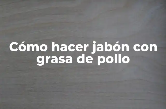 Cómo Hacer Jabón con Grasa de Pollo