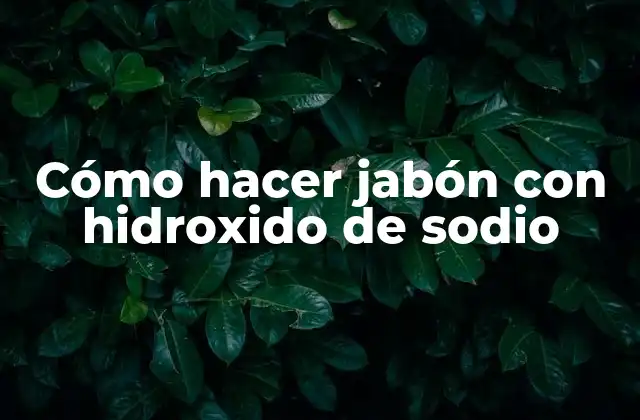Cómo Hacer Jabón con Hidroxido de Sodio