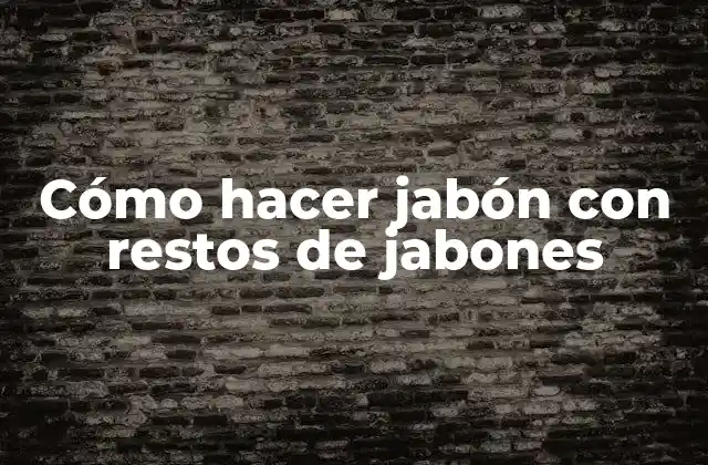 Cómo Hacer Jabón con Restos de Jabones