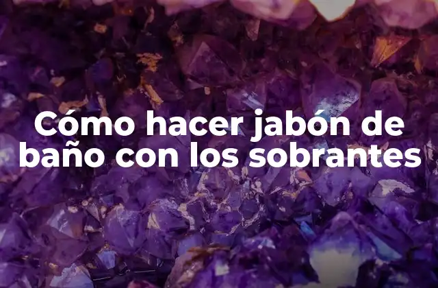 Cómo Hacer Jabón de Baño con los Sobrantes