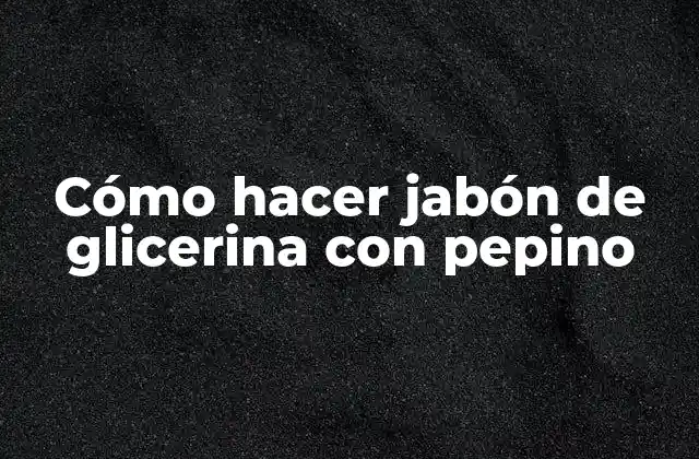 Cómo Hacer Jabón de Glicerina con Pepino