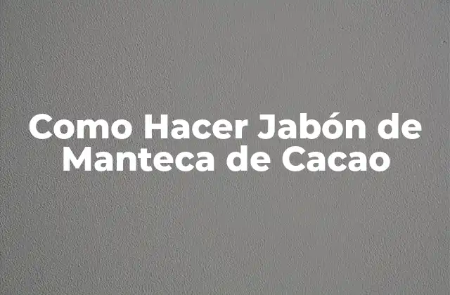 Como Hacer Jabón de Manteca de Cacao