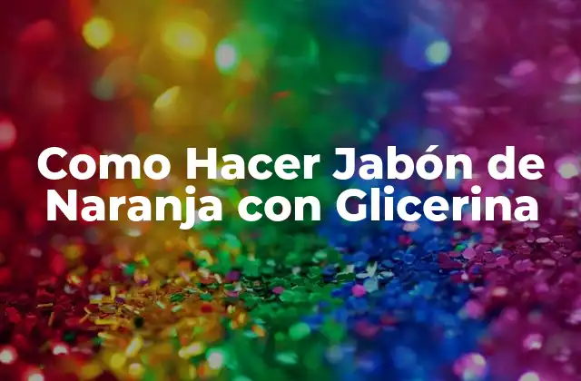 Como Hacer Jabón de Naranja con Glicerina