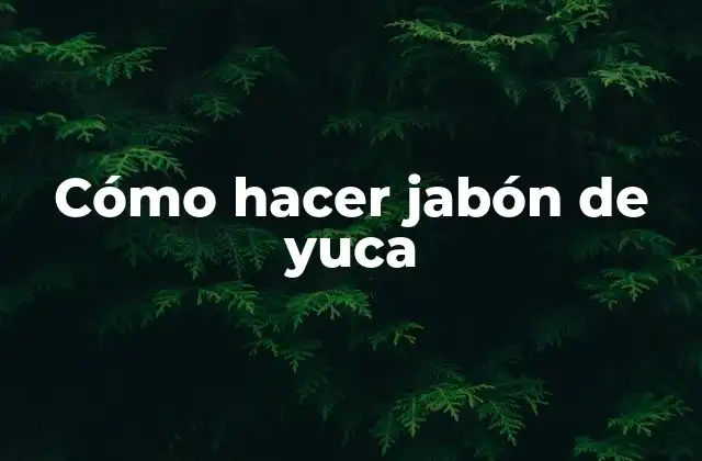 Cómo Hacer Jabón de Yuca