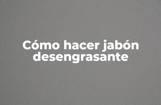 Cómo Hacer Jabón Desengrasante