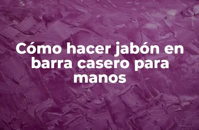 Cómo Hacer Jabón en Barra Casero para Manos