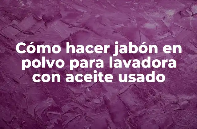 Cómo Hacer Jabón en Polvo para Lavadora con Aceite Usado