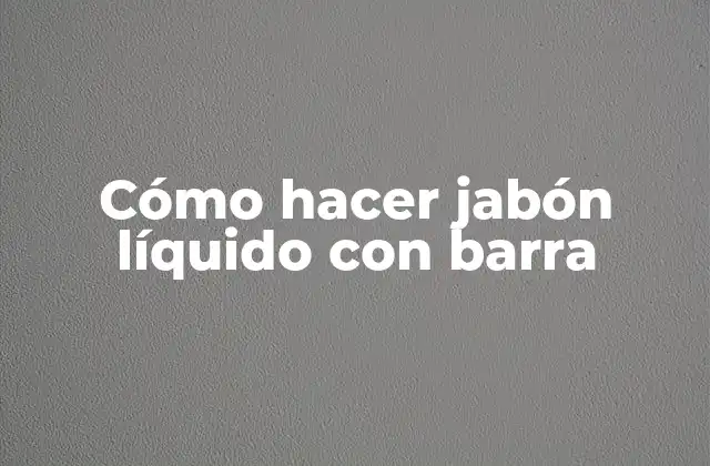 Cómo Hacer Jabón Líquido con Barra