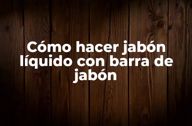 Cómo Hacer Jabón Líquido con Barra de Jabón
