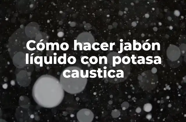 Cómo Hacer Jabón Líquido con Potasa Caustica