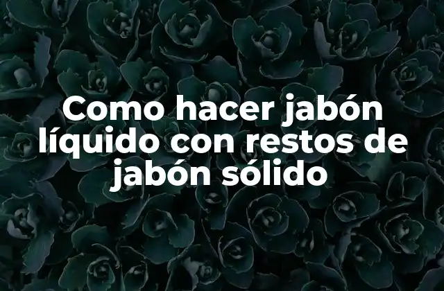 Jabón líquido con restos de jabón sólido: qué es y para qué sirve