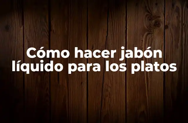 Cómo Hacer Jabón Líquido para los Platos