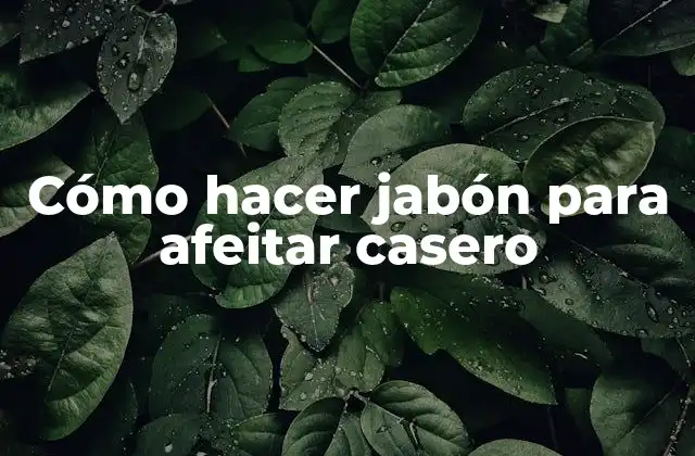 Cómo Hacer Jabón para Afeitar Casero
