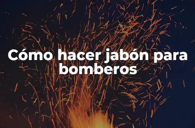 Cómo Hacer Jabón para Bomberos