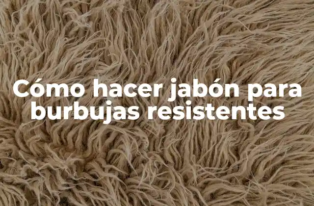 Cómo Hacer Jabón para Burbujas Resistentes