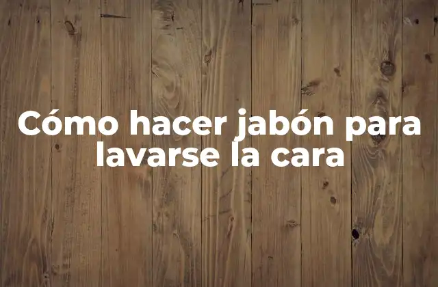 Cómo hacer jabón para lavarse la cara