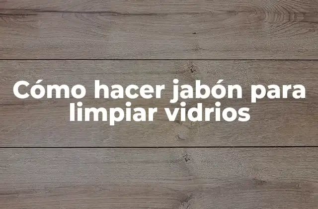 Cómo Hacer Jabón para Limpiar Vidrios