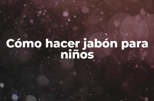 Cómo Hacer Jabón para Niños