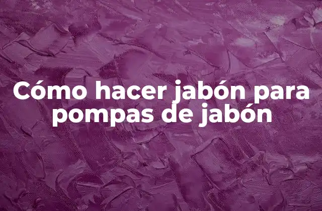Cómo Hacer Jabón para Pompas de Jabón