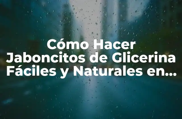 Cómo Hacer Jaboncitos de Glicerina Fáciles y Naturales en Casa