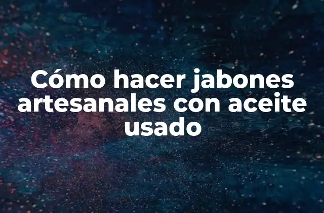 Cómo Hacer Jabones Artesanales con Aceite Usado