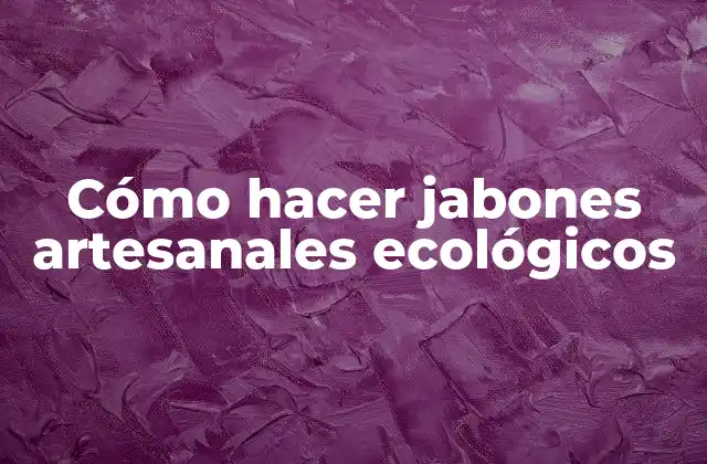 Cómo Hacer Jabones Artesanales Ecológicos