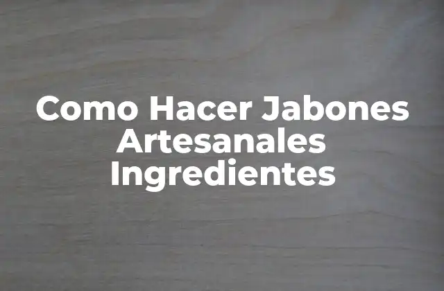Como Hacer Jabones Artesanales Ingredientes 2 ¿Qué son los Jabones Artesanales y para qué Sirven?