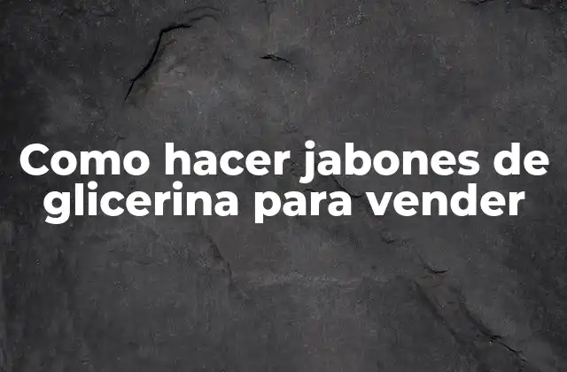 Como Hacer Jabones de Glicerina para Vender