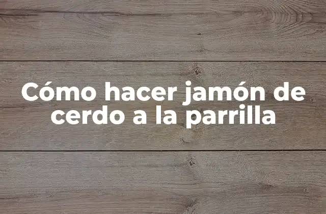 Cómo Hacer Jamón de Cerdo a la Parrilla