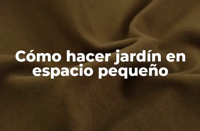 Cómo Hacer Jardín en Espacio Pequeño