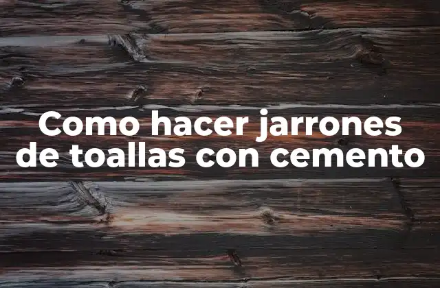 Como Hacer Jarrones de Toallas con Cemento