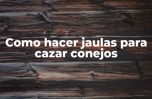 Como Hacer Jaulas para Cazar Conejos