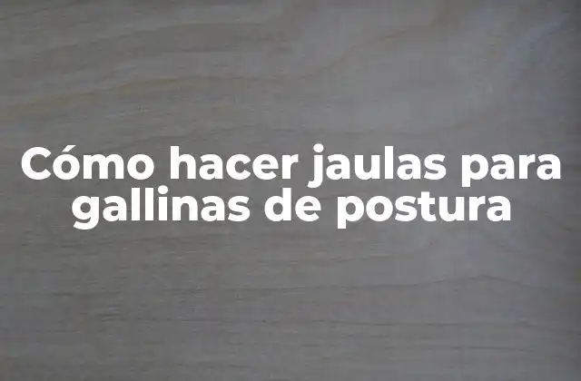 Cómo Hacer Jaulas para Gallinas de Postura