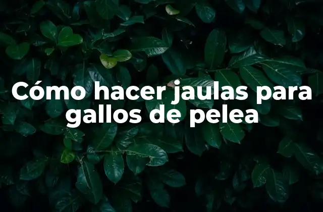 Cómo Hacer Jaulas para Gallos de Pelea 2 Cómo hacer jaulas para gallos de pelea