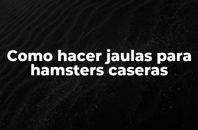 Como Hacer Jaulas para Hamsters Caseras