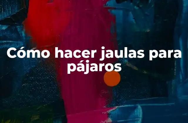 Cómo Hacer Jaulas para Pájaros