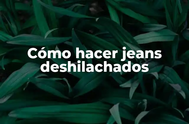 Cómo Hacer Jeans Deshilachados