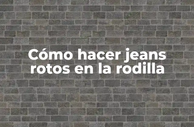 Cómo Hacer Jeans Rotos en la Rodilla