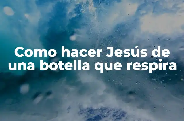 ¿Qué es un Jesús de botella que respira?