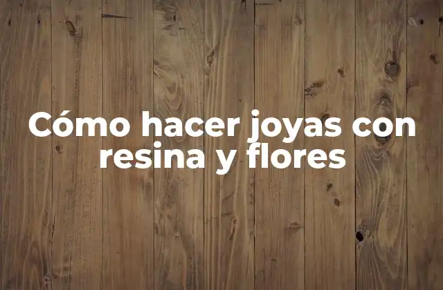 Cómo Hacer Joyas con Resina y Flores